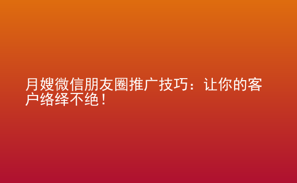 月嫂微信朋友圈推廣技巧：讓你的客戶絡(luò)繹不絕！