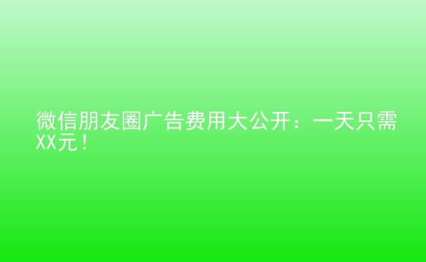  微信朋友圈廣告費(fèi)用大公開：一天只需XX元！