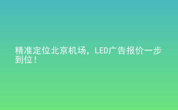  精準(zhǔn)定位北京機(jī)場(chǎng)，LED廣告報(bào)價(jià)一步到位！