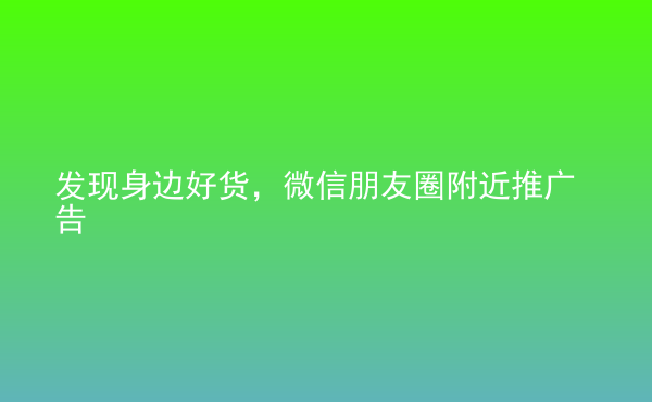  發(fā)現(xiàn)身邊好貨，微信朋友圈附近推廣告