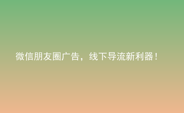  微信朋友圈廣告，線下導(dǎo)流新利器！