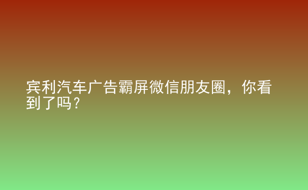  賓利汽車廣告霸屏微信朋友圈，你看到了嗎？