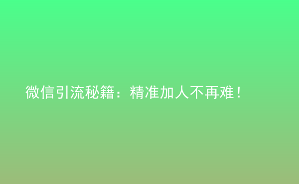  微信引流秘籍：精準(zhǔn)加人不再難！