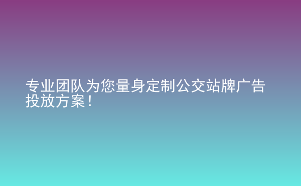 專業(yè)團隊為您量身定制公交站牌廣告投放方案！