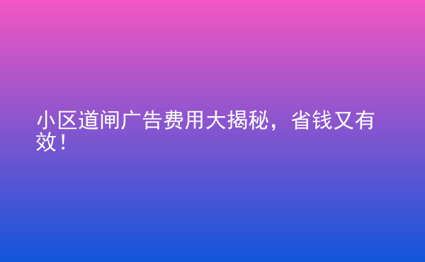  小區(qū)道閘廣告費(fèi)用大揭秘，省錢又有效！