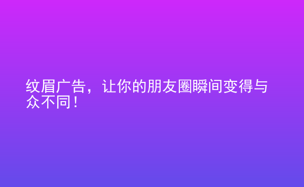  紋眉廣告，讓你的朋友圈瞬間變得與眾不同！