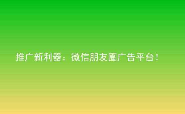  推廣新利器：微信朋友圈廣告平臺(tái)！