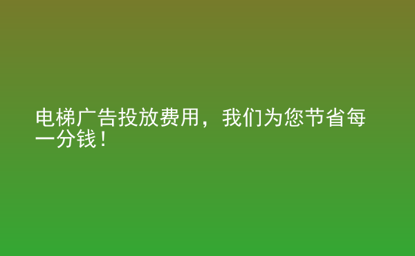  電梯廣告投放費(fèi)用，我們?yōu)槟?jié)省每一分錢！