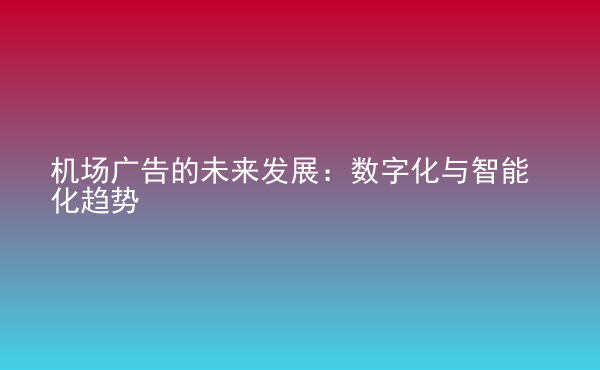  機(jī)場廣告的未來發(fā)展：數(shù)字化與智能化趨勢