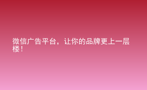  微信廣告平臺，讓你的品牌更上一層樓！