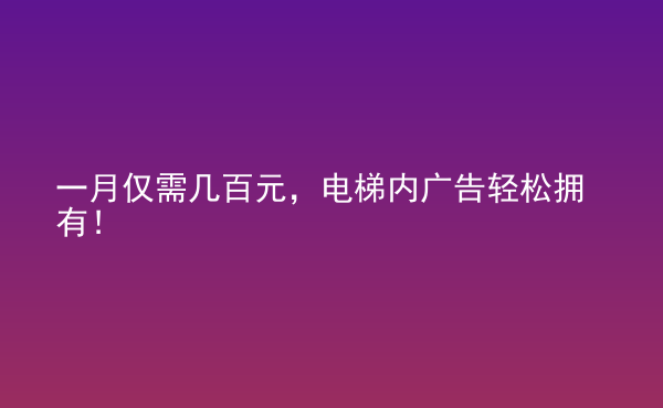  一月僅需幾百元，電梯內(nèi)廣告輕松擁有！