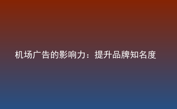 機場廣告的影響力：提升品牌知名度