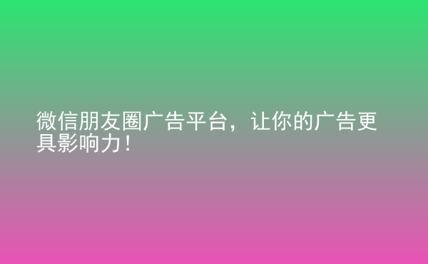 微信朋友圈廣告平臺(tái)，讓你的廣告更具影響力！