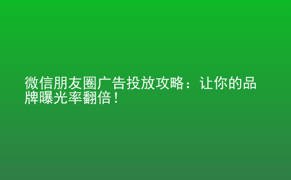  微信朋友圈廣告投放攻略：讓你的品牌曝光率翻倍！