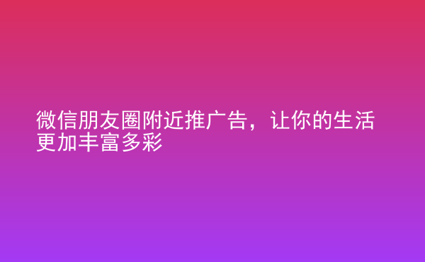  微信朋友圈附近推廣告，讓你的生活更加豐富多彩