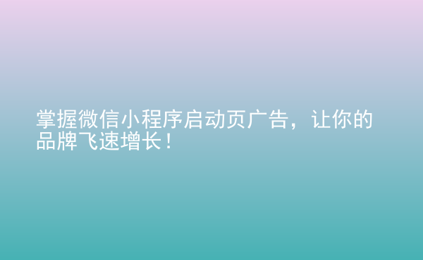  掌握微信小程序啟動頁廣告，讓你的品牌飛速增長！