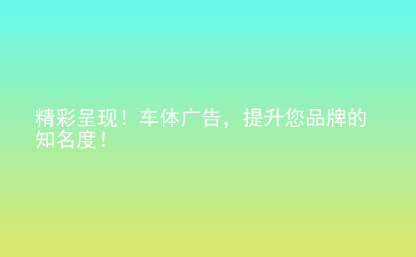  精彩呈現(xiàn)！車體廣告，提升您品牌的知名度！