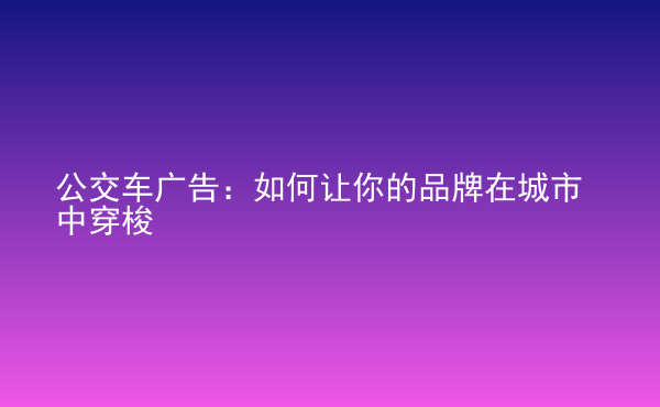  公交車廣告：如何讓你的品牌在城市中穿梭