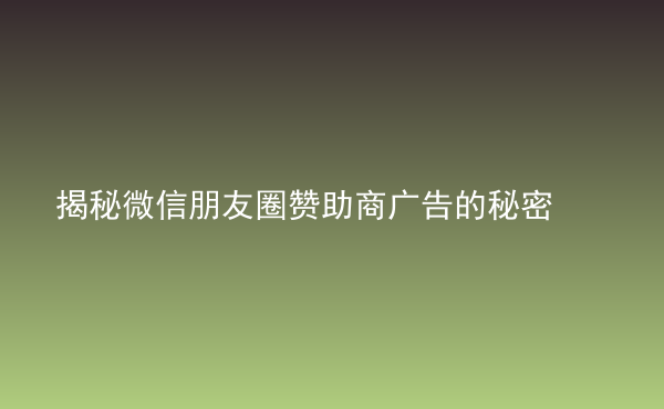  揭秘微信朋友圈贊助商廣告的秘密