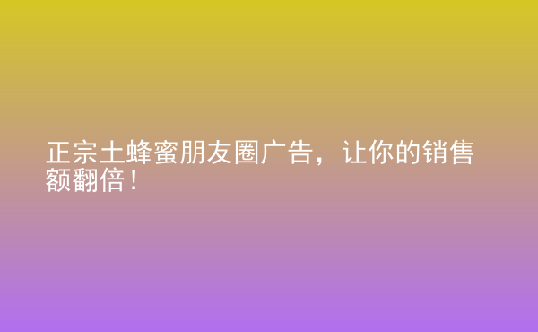  正宗土蜂蜜朋友圈廣告，讓你的銷售額翻倍！