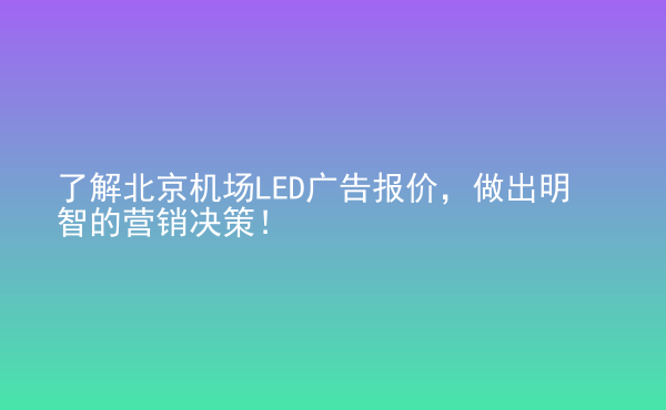  了解北京機(jī)場(chǎng)LED廣告報(bào)價(jià)，做出明智的營(yíng)銷決策！