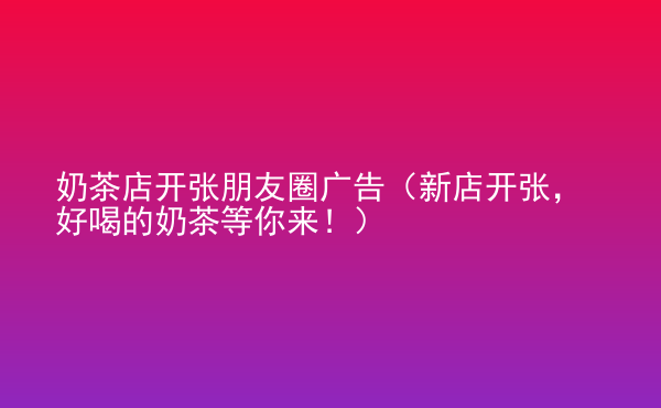  奶茶店開張朋友圈廣告（新店開張，好喝的奶茶等你來?。? /> </div>
                                <div   id=