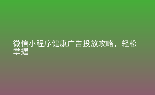  微信小程序健康廣告投放攻略，輕松掌握