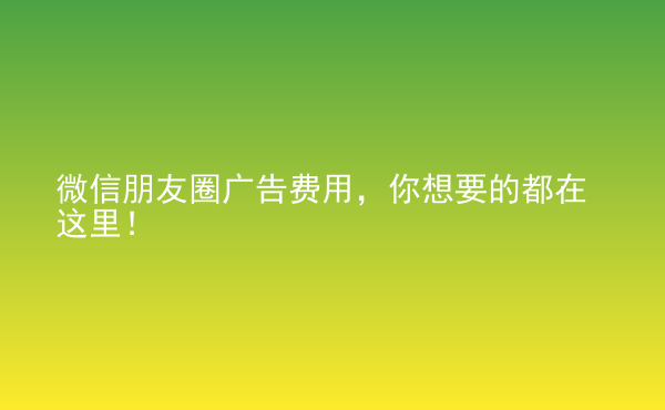  微信朋友圈廣告費(fèi)用，你想要的都在這里！