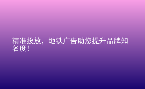  精準投放，地鐵廣告助您提升品牌知名度！