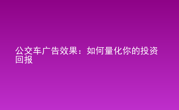  公交車廣告效果：如何量化你的投資回報(bào)