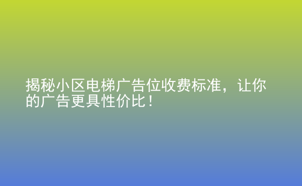  揭秘小區(qū)電梯廣告位收費標準，讓你的廣告更具性價比！