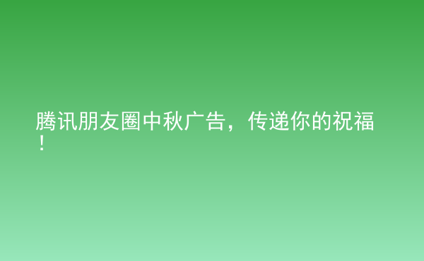  騰訊朋友圈中秋廣告，傳遞你的祝福！