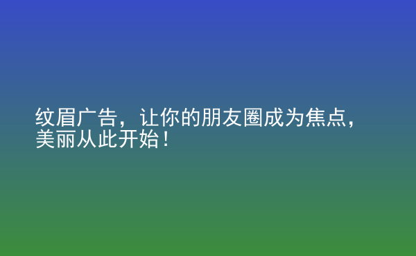  紋眉廣告，讓你的朋友圈成為焦點(diǎn)，美麗從此開(kāi)始！