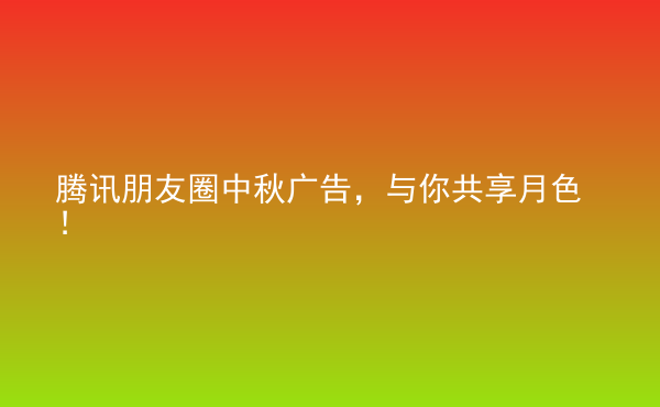  騰訊朋友圈中秋廣告，與你共享月色！