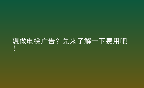  想做電梯廣告？先來了解一下費用吧！