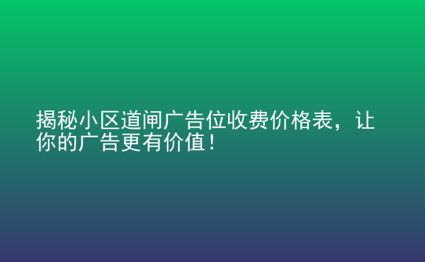  揭秘小區(qū)道閘廣告位收費價格表，讓你的廣告更有價值！