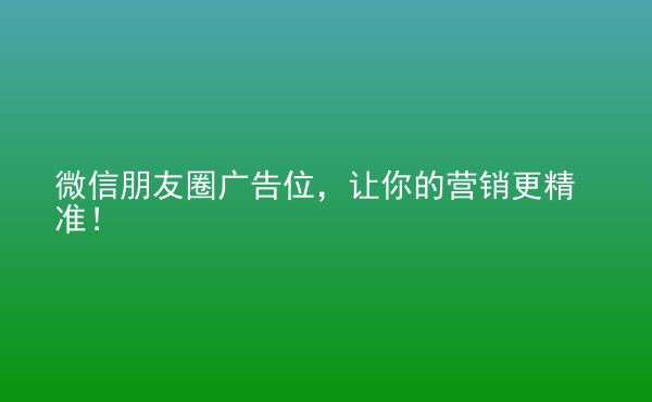  微信朋友圈廣告位，讓你的營(yíng)銷更精準(zhǔn)！