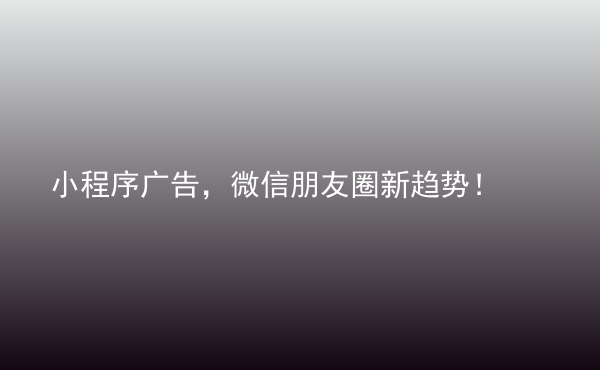  小程序廣告，微信朋友圈新趨勢(shì)！