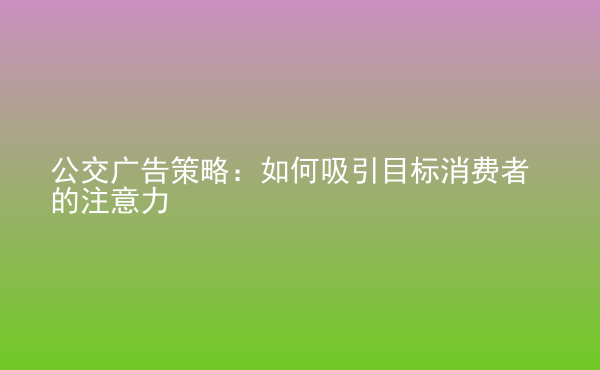  公交廣告策略：如何吸引目標(biāo)消費(fèi)者的注意力