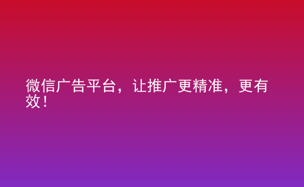  微信廣告平臺，讓推廣更精準(zhǔn)，更有效！