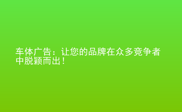  車體廣告：讓您的品牌在眾多競爭者中脫穎而出！