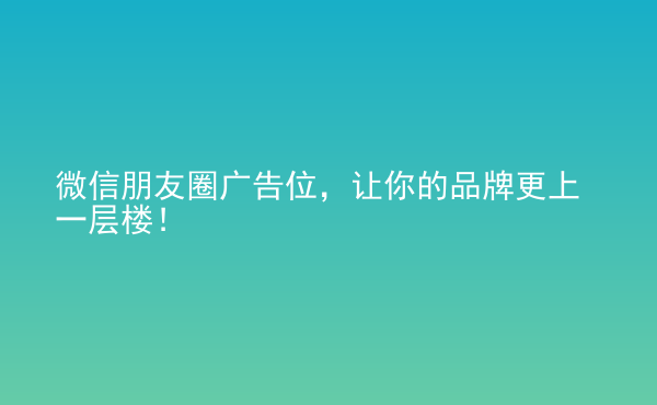  微信朋友圈廣告位，讓你的品牌更上一層樓！