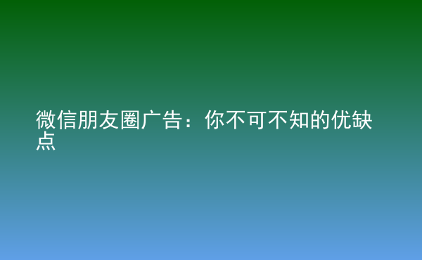  微信朋友圈廣告：你不可不知的優(yōu)缺點