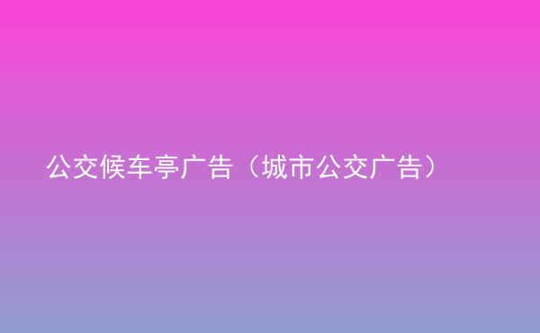  公交候車亭廣告（城市公交廣告）