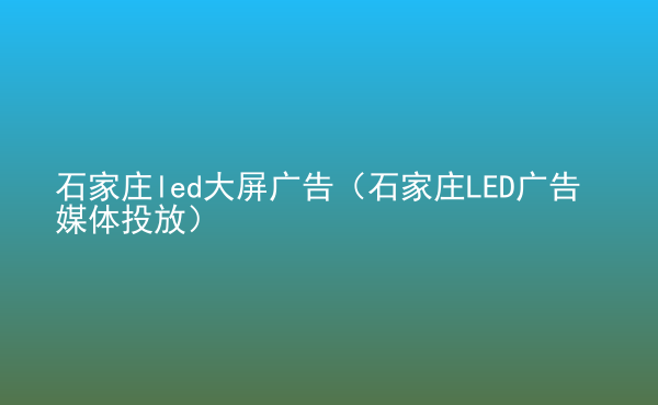  石家莊led大屏廣告（石家莊LED廣告媒體投放）