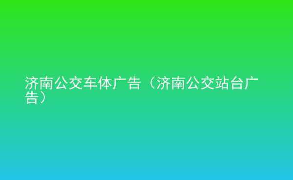  濟南公交車體廣告（濟南公交站臺廣告）