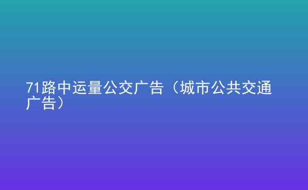  71路中運(yùn)量公交廣告（城市公共交通廣告）