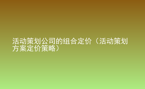  活動策劃公司的組合定價（活動策劃方案定價策略）