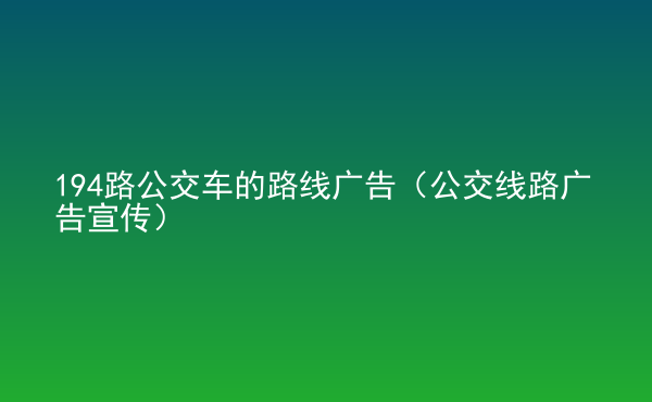  194路公交車的路線廣告（公交線路廣告宣傳）