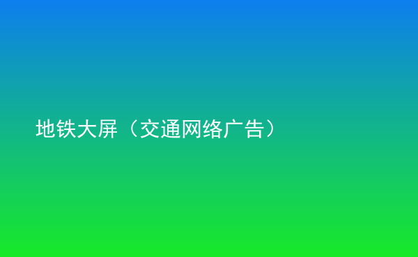  地鐵大屏（交通網(wǎng)絡廣告）